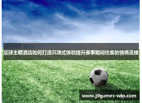 足球主题酒店如何打造沉浸式体验提升赛事期间住客的情感连接